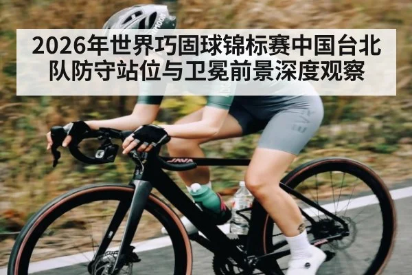 2026年世界巧固球锦标赛中国台北队防守站位与卫冕前景深度观察